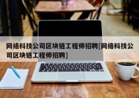 网络科技公司区块链工程师招聘[网络科技公司区块链工程师招聘]