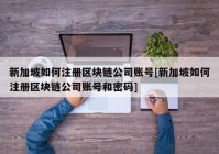 新加坡如何注册区块链公司账号[新加坡如何注册区块链公司账号和密码]