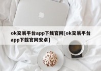 ok交易平台app下载官网[ok交易平台app下载官网安卓]