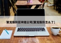 聚龙股份区块链公司[聚龙股份怎么了]