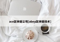 ace区块链公司[abey区块链技术]