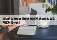 区块链公司和交易所区别[区块链公司和交易所区别是什么]