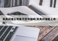 农夫问道公司属于区块链吗[农夫问道能上市吗]