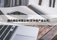 国内做区块链公司[区块链产业公司]