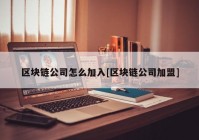 区块链公司怎么加入[区块链公司加盟]