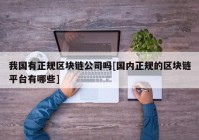 我国有正规区块链公司吗[国内正规的区块链平台有哪些]