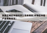 安徽正规区块链科技公司有哪些[安徽区块链产业发展报告]