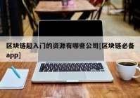 区块链超入门的资源有哪些公司[区块链必备app]