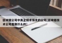 区块链公司中真正技术领先的公司[区块链技术公司是做什么的]