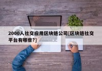 2000人社交应用区块链公司[区块链社交平台有哪些?]