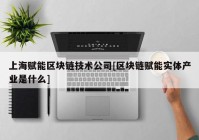 上海赋能区块链技术公司[区块链赋能实体产业是什么]