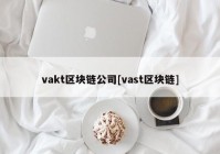 vakt区块链公司[vast区块链]