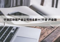 宁波区块链产业公司排名前十[宁波 产业链]