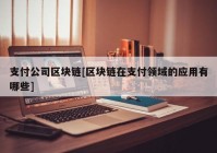 支付公司区块链[区块链在支付领域的应用有哪些]