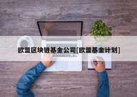 欧盟区块链基金公司[欧盟基金计划]