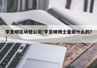 李圣明区块链公司[李圣明博士是做什么的?]