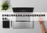 区块链公司项目管理[区块链项目管理咨询师证书]