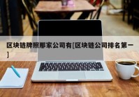 区块链牌照那家公司有[区块链公司排名第一]