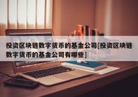 投资区块链数字货币的基金公司[投资区块链数字货币的基金公司有哪些]