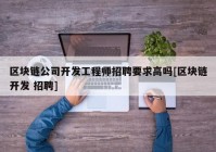 区块链公司开发工程师招聘要求高吗[区块链开发 招聘]