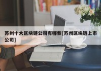 苏州十大区块链公司有哪些[苏州区块链上市公司]