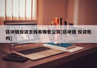 区块链投资主线有哪些公司[区块链 投资机构]