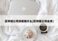 区块链公司到底做什么[区块链公司业务]