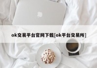 ok交易平台官网下载[ok平台交易所]