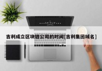 吉利成立区块链公司的时间[吉利集团域名]