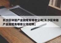 长沙区块链产业园现有哪些公司[长沙区块链产业园现有哪些公司招聘]