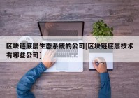 区块链底层生态系统的公司[区块链底层技术有哪些公司]