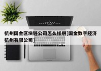 杭州国金区块链公司怎么样啊[国金数字经济杭州有限公司]