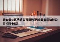 天安云谷区块链公司招聘[天安云谷区块链公司招聘电话]